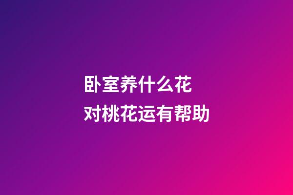 卧室养什么花 对桃花运有帮助